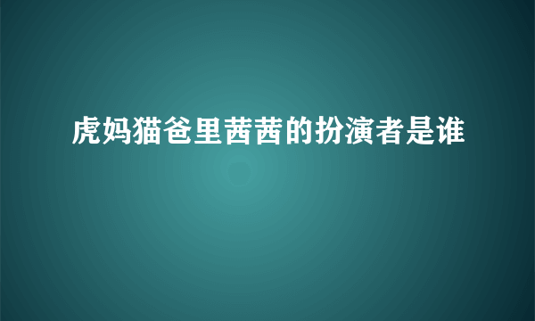 虎妈猫爸里茜茜的扮演者是谁