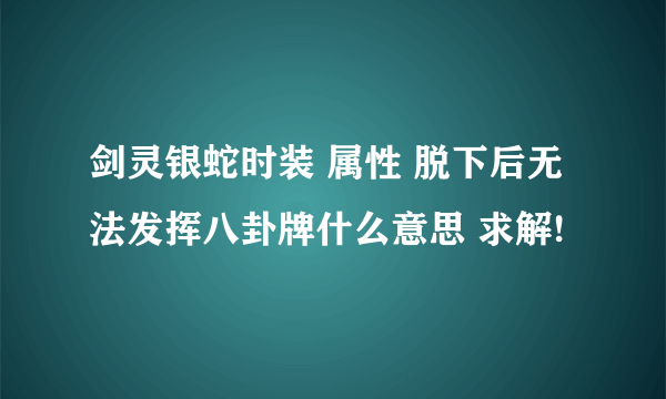 剑灵银蛇时装 属性 脱下后无法发挥八卦牌什么意思 求解!