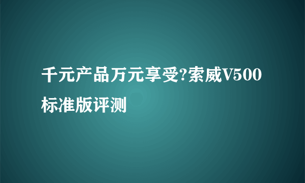 千元产品万元享受?索威V500标准版评测