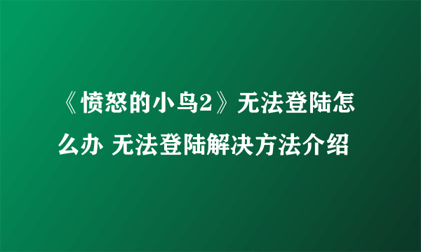 《愤怒的小鸟2》无法登陆怎么办 无法登陆解决方法介绍