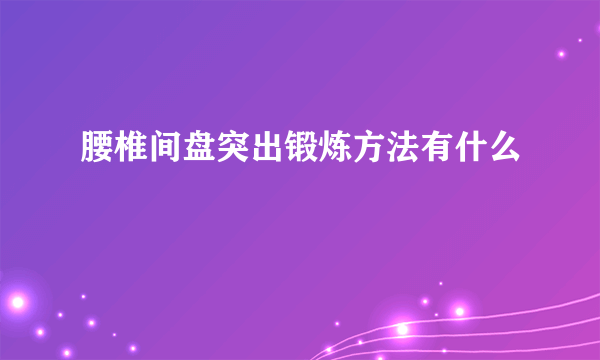 腰椎间盘突出锻炼方法有什么