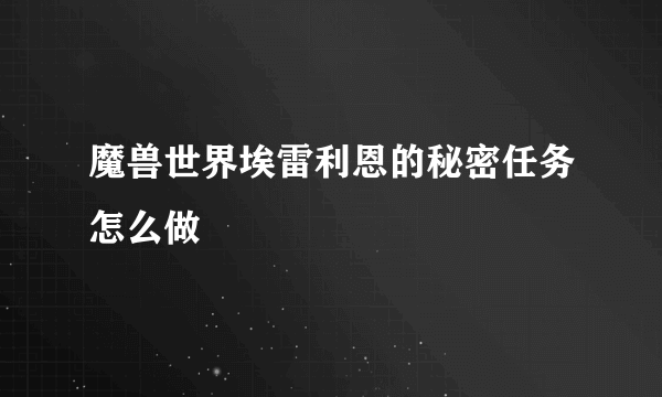 魔兽世界埃雷利恩的秘密任务怎么做