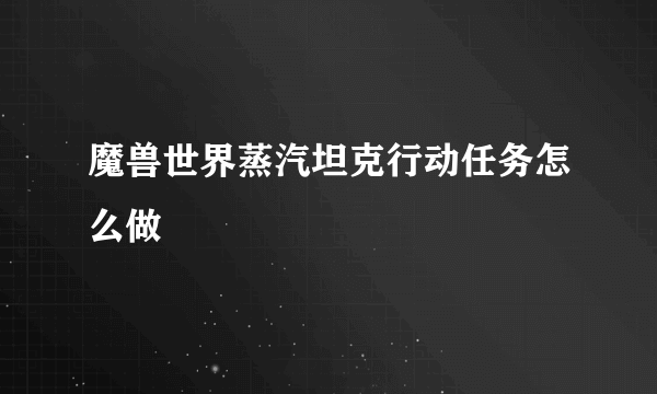 魔兽世界蒸汽坦克行动任务怎么做