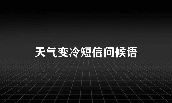 天气变冷短信问候语