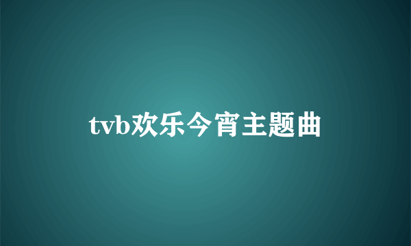 tvb欢乐今宵主题曲