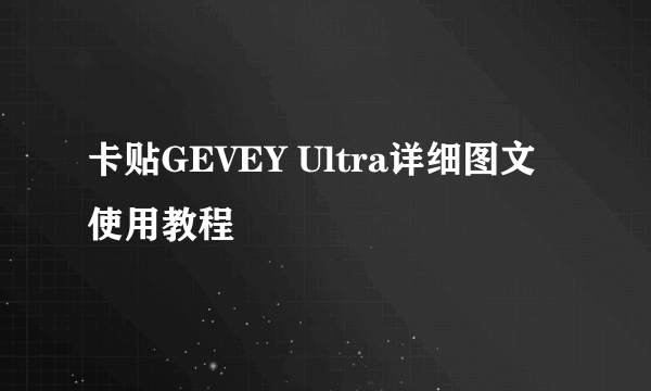 卡贴GEVEY Ultra详细图文使用教程