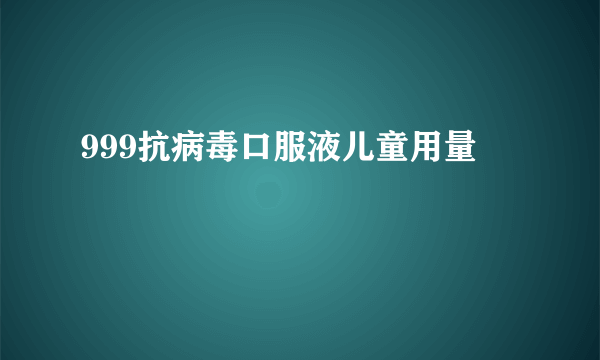 999抗病毒口服液儿童用量