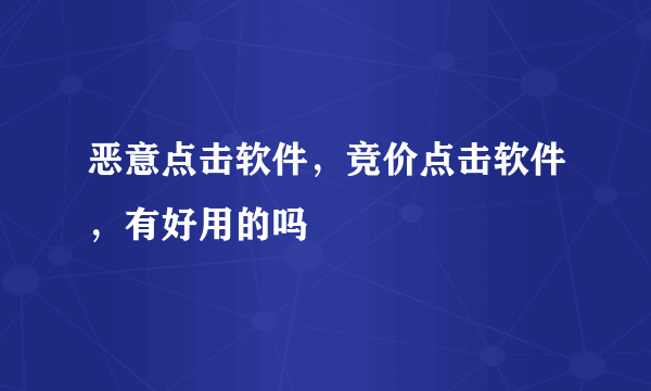 恶意点击软件，竞价点击软件，有好用的吗