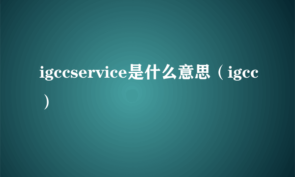 igccservice是什么意思（igcc）