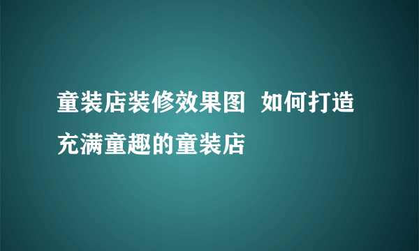 童装店装修效果图  如何打造充满童趣的童装店