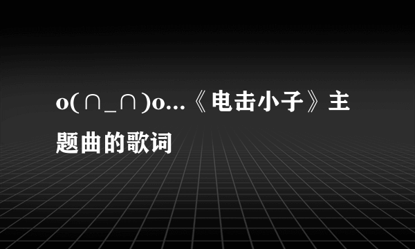 o(∩_∩)o...《电击小子》主题曲的歌词