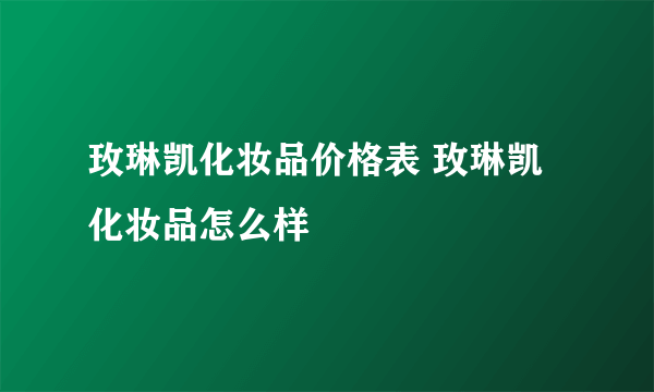 玫琳凯化妆品价格表 玫琳凯化妆品怎么样