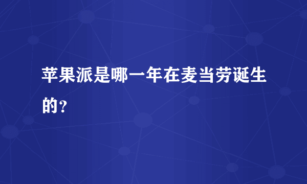 苹果派是哪一年在麦当劳诞生的？