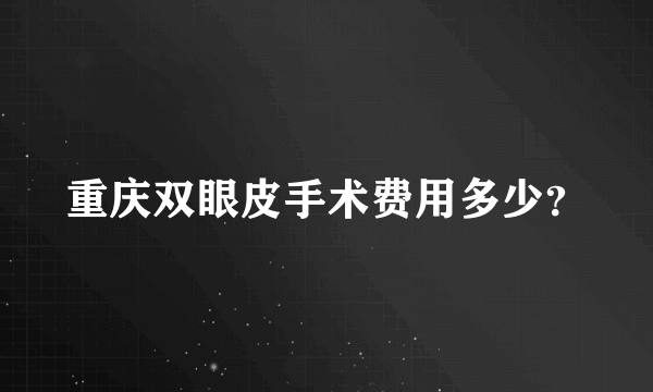 重庆双眼皮手术费用多少？