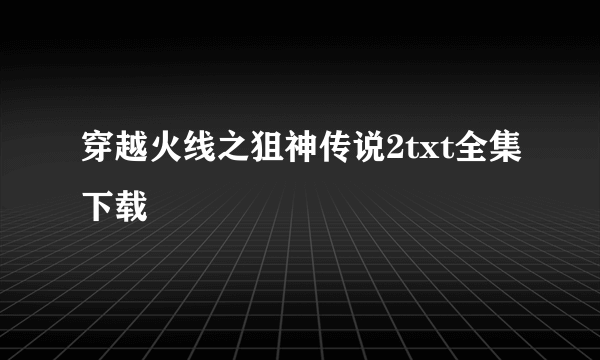 穿越火线之狙神传说2txt全集下载