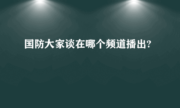 国防大家谈在哪个频道播出?