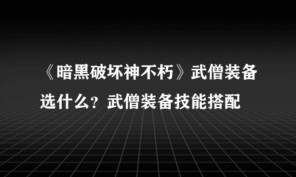 《暗黑破坏神不朽》武僧装备选什么？武僧装备技能搭配