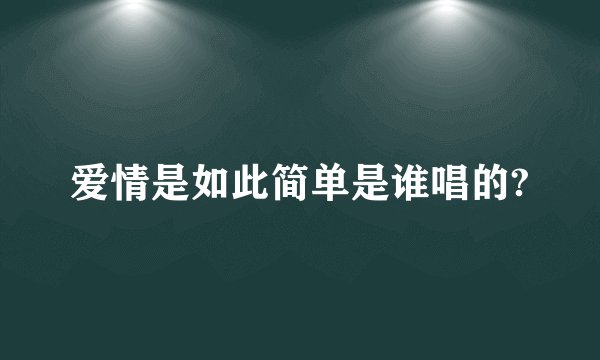 爱情是如此简单是谁唱的?