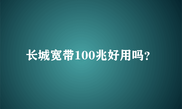 长城宽带100兆好用吗？