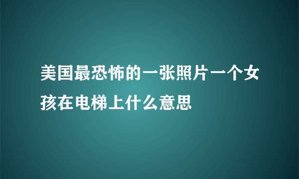 美国最恐怖的一张照片一个女孩在电梯上什么意思