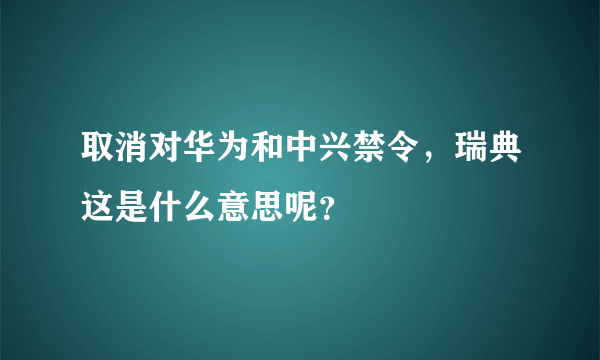 取消对华为和中兴禁令，瑞典这是什么意思呢？