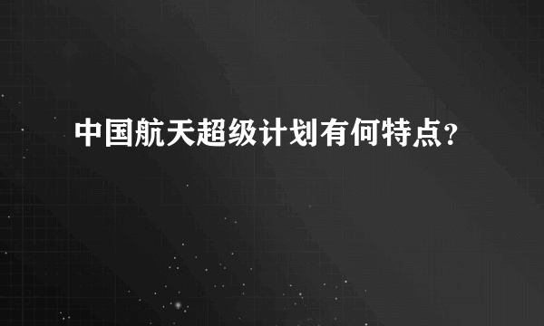 中国航天超级计划有何特点？