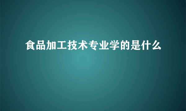 食品加工技术专业学的是什么