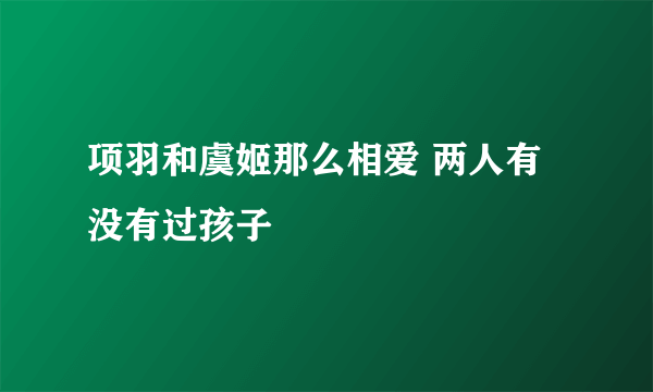 项羽和虞姬那么相爱 两人有没有过孩子