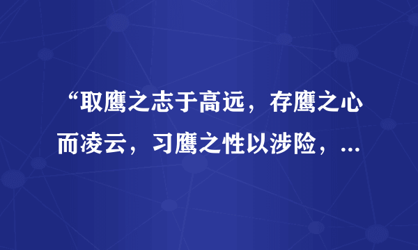 “取鹰之志于高远，存鹰之心而凌云，习鹰之性以涉险，融鹰之神在山颠”是什么意思？