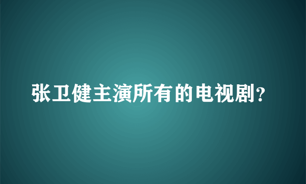 张卫健主演所有的电视剧？