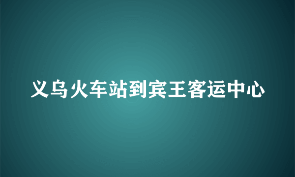 义乌火车站到宾王客运中心