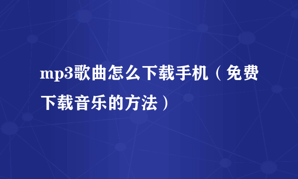 mp3歌曲怎么下载手机（免费下载音乐的方法）