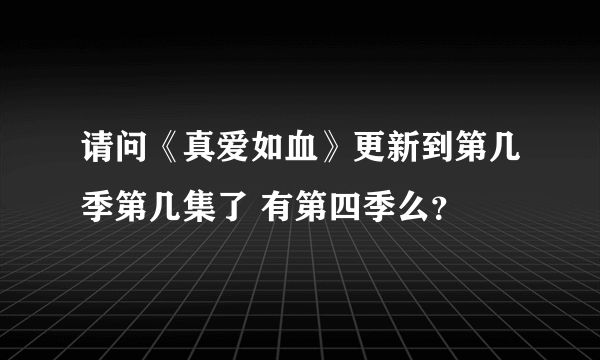 请问《真爱如血》更新到第几季第几集了 有第四季么？