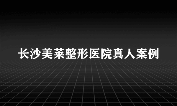 长沙美莱整形医院真人案例