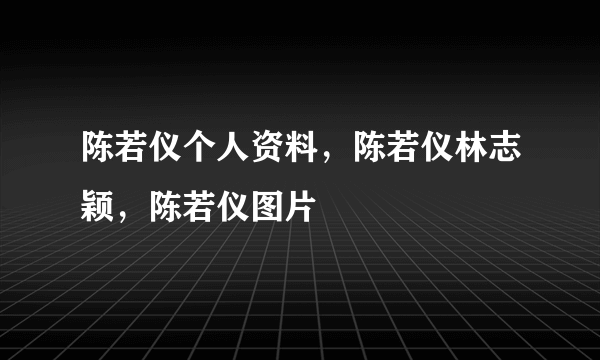 陈若仪个人资料，陈若仪林志颖，陈若仪图片