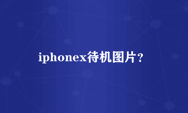 iphonex待机图片？