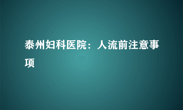 泰州妇科医院：人流前注意事项