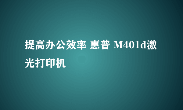 提高办公效率 惠普 M401d激光打印机