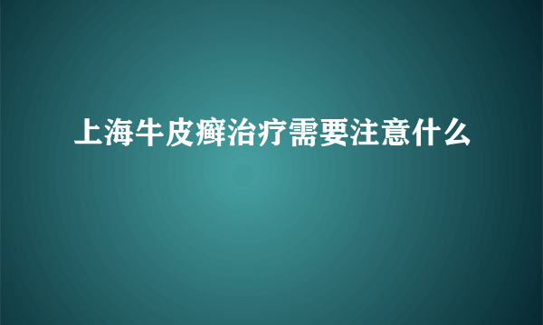 上海牛皮癣治疗需要注意什么