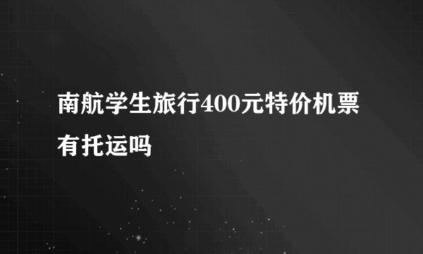 南航学生旅行400元特价机票有托运吗