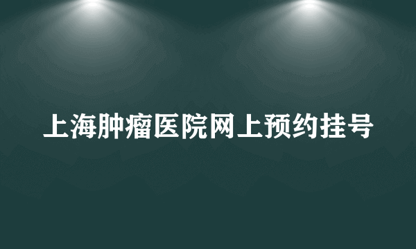 上海肿瘤医院网上预约挂号