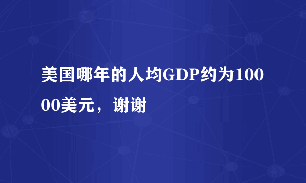 美国哪年的人均GDP约为10000美元，谢谢