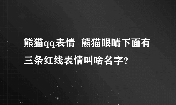 熊猫qq表情  熊猫眼睛下面有三条红线表情叫啥名字？