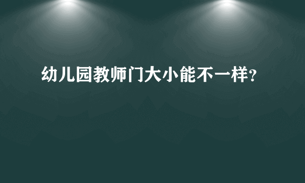 幼儿园教师门大小能不一样？