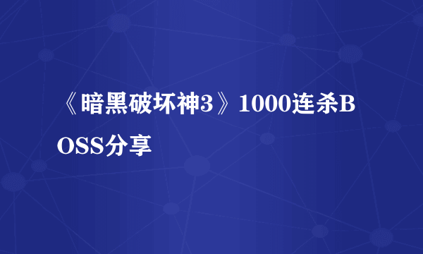 《暗黑破坏神3》1000连杀BOSS分享