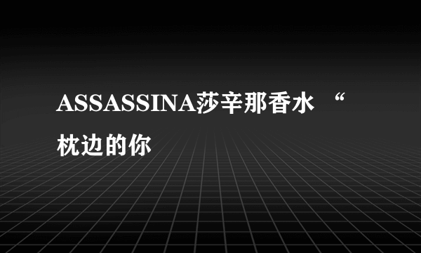 ASSASSINA莎辛那香水 “枕边的你