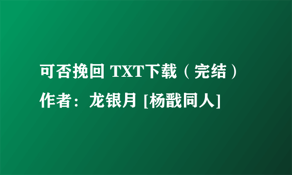 可否挽回 TXT下载（完结）作者：龙银月 [杨戬同人]