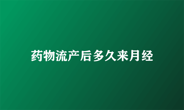 药物流产后多久来月经