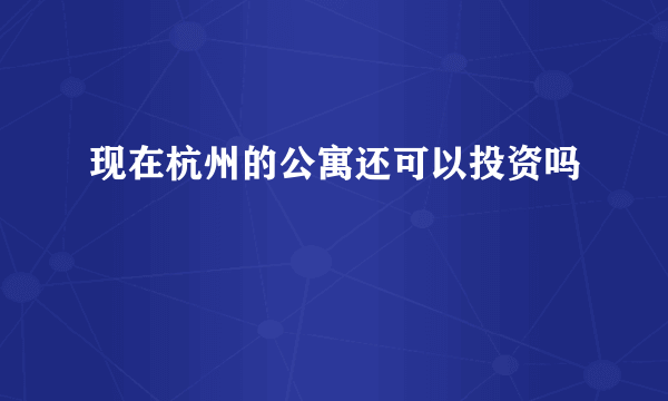 现在杭州的公寓还可以投资吗