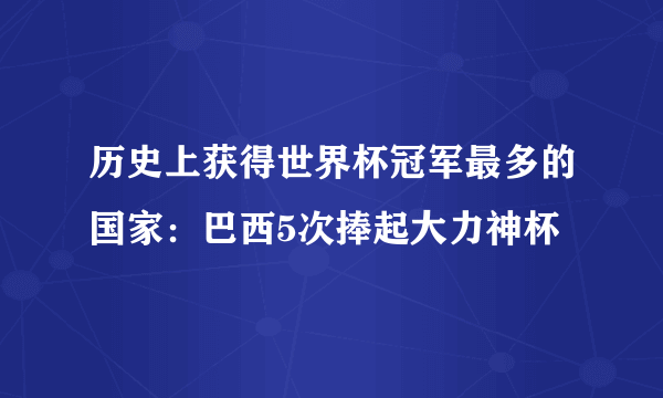 历史上获得世界杯冠军最多的国家：巴西5次捧起大力神杯